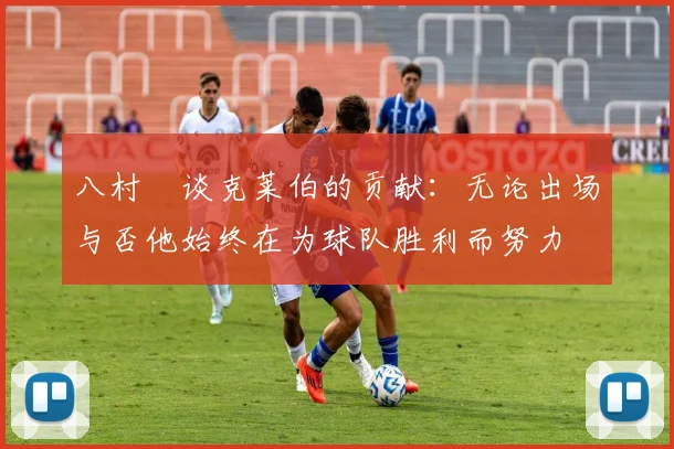 八村塁谈克莱伯的贡献：无论出场与否他始终在为球队胜利而努力